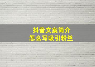 抖音文案简介怎么写吸引粉丝