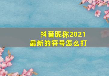 抖音昵称2021最新的符号怎么打