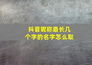 抖音昵称最长几个字的名字怎么取