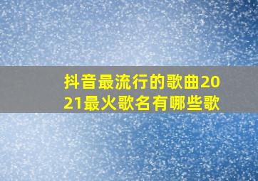 抖音最流行的歌曲2021最火歌名有哪些歌