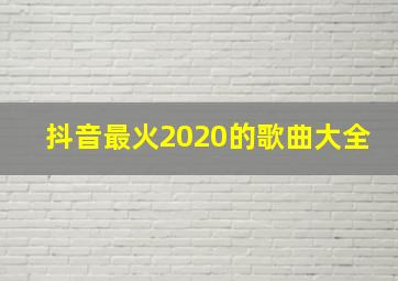 抖音最火2020的歌曲大全