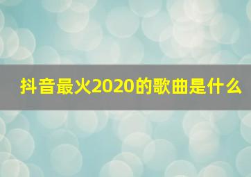 抖音最火2020的歌曲是什么