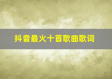 抖音最火十首歌曲歌词