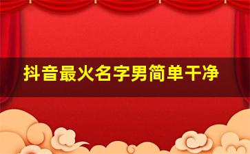 抖音最火名字男简单干净