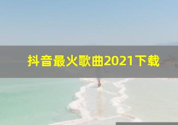 抖音最火歌曲2021下载