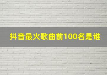 抖音最火歌曲前100名是谁