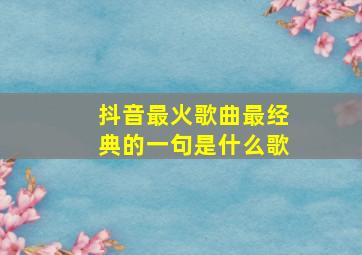 抖音最火歌曲最经典的一句是什么歌