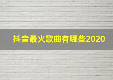 抖音最火歌曲有哪些2020