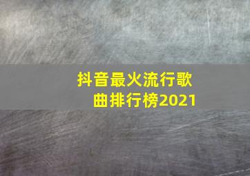 抖音最火流行歌曲排行榜2021