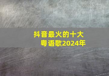 抖音最火的十大粤语歌2024年