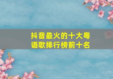 抖音最火的十大粤语歌排行榜前十名