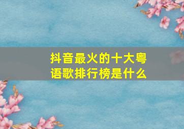 抖音最火的十大粤语歌排行榜是什么