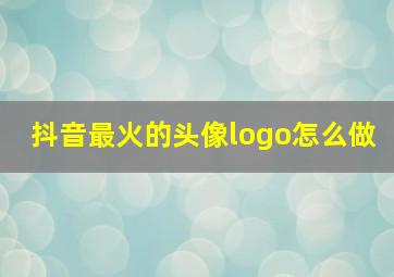 抖音最火的头像logo怎么做