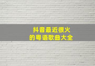 抖音最近很火的粤语歌曲大全