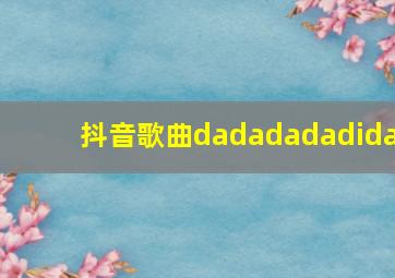 抖音歌曲dadadadadida