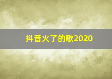 抖音火了的歌2020