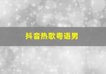 抖音热歌粤语男