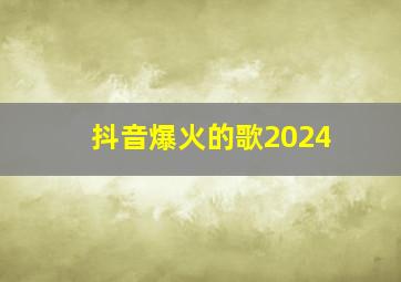 抖音爆火的歌2024