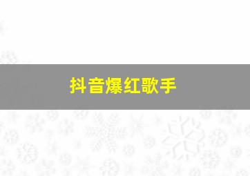 抖音爆红歌手