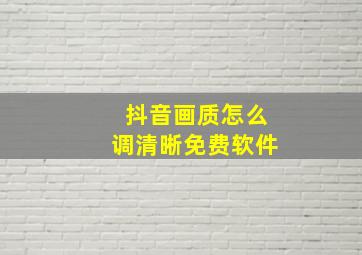 抖音画质怎么调清晰免费软件