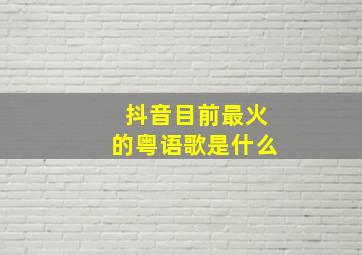 抖音目前最火的粤语歌是什么