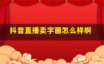 抖音直播卖字画怎么样啊