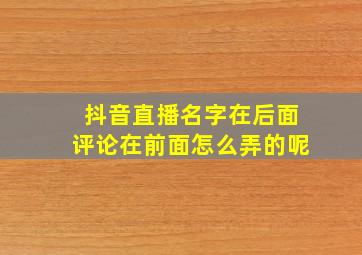 抖音直播名字在后面评论在前面怎么弄的呢