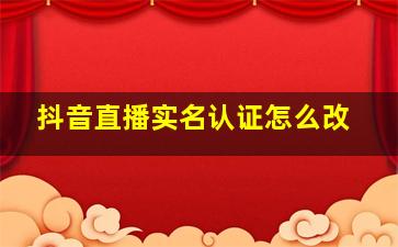 抖音直播实名认证怎么改