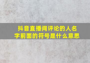 抖音直播间评论的人名字前面的符号是什么意思