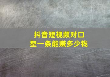 抖音短视频对口型一条能赚多少钱