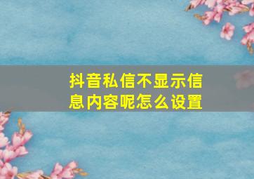 抖音私信不显示信息内容呢怎么设置