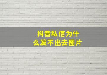 抖音私信为什么发不出去图片