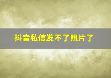 抖音私信发不了照片了