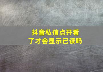 抖音私信点开看了才会显示已读吗