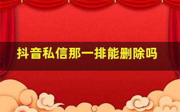 抖音私信那一排能删除吗