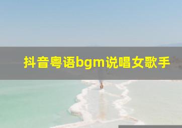 抖音粤语bgm说唱女歌手