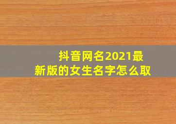 抖音网名2021最新版的女生名字怎么取