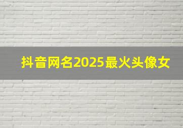 抖音网名2025最火头像女