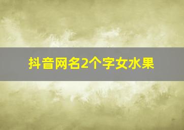 抖音网名2个字女水果