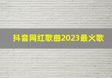 抖音网红歌曲2023最火歌