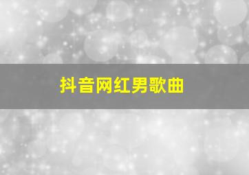 抖音网红男歌曲