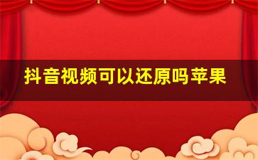 抖音视频可以还原吗苹果