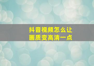 抖音视频怎么让画质变高清一点