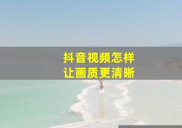 抖音视频怎样让画质更清晰