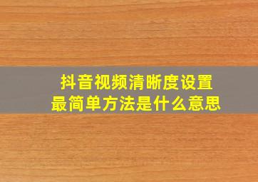 抖音视频清晰度设置最简单方法是什么意思