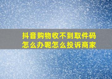 抖音购物收不到取件码怎么办呢怎么投诉商家