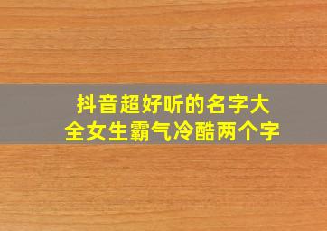 抖音超好听的名字大全女生霸气冷酷两个字