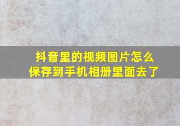 抖音里的视频图片怎么保存到手机相册里面去了