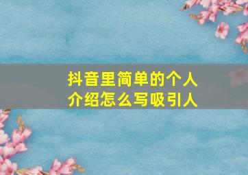 抖音里简单的个人介绍怎么写吸引人