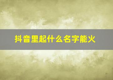 抖音里起什么名字能火